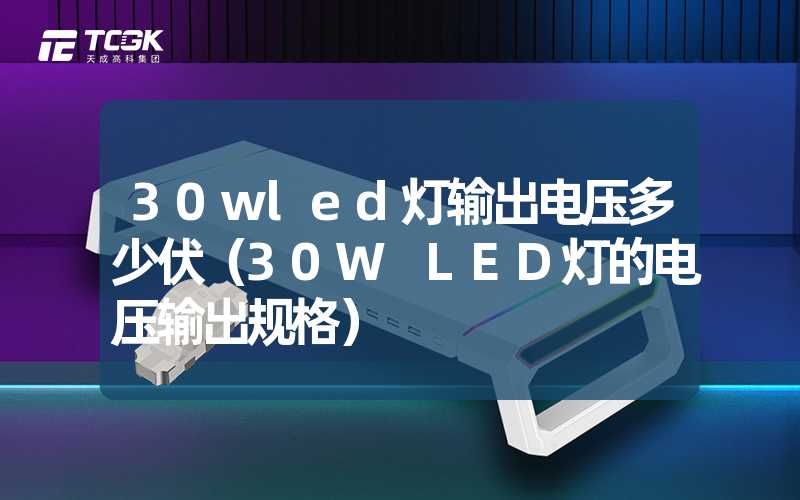 30wled灯输出电压多少伏（30W LED灯的电压输出规格）